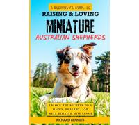A Beginner’s Guide to Raising & Loving Miniature Australian Shepherds: Unlock the Secrets to a Happy, Healthy, and Well-Behaved Mini Aussie