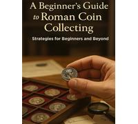 A Beginner’s Guide to Roman Coin Collecting: Strategies for Beginners and Beyond (The Ancient Coin Collector's Library)