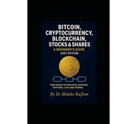 A BEGINNER’S GUIDE TO THE CRYPTOCURRENCY, STOCK MARKET AND THE FUTURE OF BLOCKCHAIN TECHNOLOGY: A PRACTICAL GUIDANCE AND HOW TO GET STARTED SAFELY IN CRYPTO & STOCKES (First Edition)