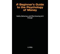 A Beginner’s Guide to the Psychology of Money: Habits, Behaviour, and Why Knowing Isn’t Enough (MONEY - A SERIES)