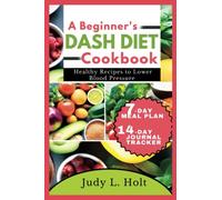 A BEGINNER'S DASH DIET COOKBOOK: HEALTHY RECIPES TO LOWER BLOOD PRESSURE (Healthy Lifestyle Cookbooks With Juicing & Smoothies)