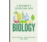 A Beginner's Expedition Into Biology: An informative book made to satisfy kids' intellectual curiosity about Biology