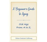 A Beginner's Guide to Aging: Old Age From A to Z