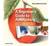 A Beginner's Guide to Airbrushing: How to Achieve Sensational Photographic-Style Artwork