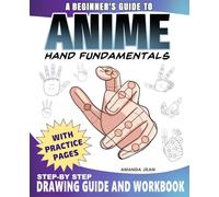 A Beginner's Guide To Anime Hand Fundamentals: Step by Step Drawing Guide and Workbook for How to Draw Anime Hands