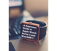 A Beginners Guide to Apple Watch Series 2 and WatchOS 3