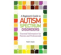 A Beginner's Guide to Autism Spectrum Disorders : Essential Information for Parents and Professionals