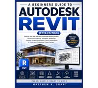 A BEGINNERS GUIDE TO AUTODESK REVIT: Step-by-Step BIM Skills for Coordinated Building Models, Construction Drawings, Schedules, Renderings, Families, ... 3D Prints, and Professional Project Delivery