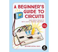 A Beginner's Guide To Circuits: Nine Simple Projects with Lights, Sounds, and More!