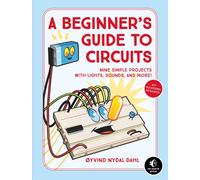 A Beginner's Guide To Circuits : Nine Simple Projects with Lights, Sounds, and More!