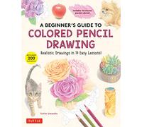 A Beginner's Guide to Colored Pencil Drawing: Realistic Drawings in 14 Easy Lessons! (With Over 200 illustrations)
