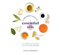 A Beginner's Guide to Essential Oils: 65+ Essential Oils for a Healthy Mind and Body