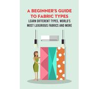 A Beginner's Guide to Fabric Types: Learn Different Types, World's Most Luxurious Fabrics and More: Fabric Samples Book