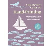 A Beginner's Guide to Hand-Printing: 35 projects to make: Stylish step-by-step projects using stamps, stencils, screen printing, and more