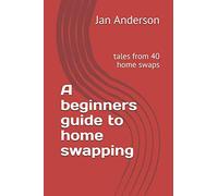 A beginners guide to home swapping -: tales from 40 home swaps