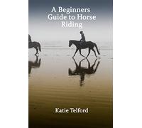 A Beginners Guide to Horse Riding: The Horse Rider's Handbook