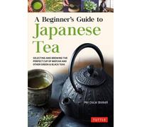 A Beginner's Guide to Japanese Tea : Selecting and Brewing the Perfect Cup of Sencha, Matcha, and Other Japanese Teas
