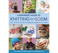 A Beginner's Guide to Knitting on a Loom (New Edition): How to Knit Over 35 Fun Beginner Projects on a Loom (New Edition)