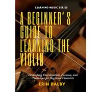 A Beginner's Guide to Learning the Violin: Developing Coordination, Position, and Technique for Beginner Violinists (Music Learning Series)
