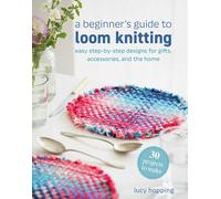 A Beginner's Guide to Loom Knitting: Easy step-by-step designs for gifts, accessories, and the home