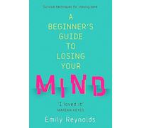 A Beginner's Guide to Losing Your Mind: My road to staying sane, and how to navigate yours