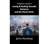 A Beginner's Guide to Loving & Healing Yourself, Everyone and the Planet Earth