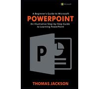A Beginner's Guide to Microsoft PowerPoint: An Illustrative Step-by-Step Guide to PowerPoint