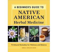 A Beginner's Guide to Native American Herbal Medicine: 75 Natural Remedies for Wellness and Balance