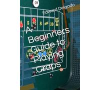 A Beginners Guide to Playing Craps (Beginers Guide to Gambling)