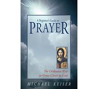 A Beginner's Guide to Prayer: The Orthodox Way to Draw Nearer to God