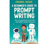 A Beginner's Guide to Prompt Writing: How to Communicate with AI Tools Like ChatGPT, Claude, and Gemini