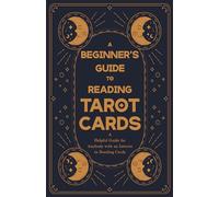 A Beginner's Guide to Reading Tarot Cards - A Helpful Guide for Anybody with an Interest in Reading Cards