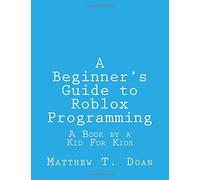 A Beginner's Guide to Roblox Programming: A Book by a Kid For Kids