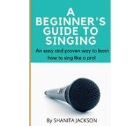 A BEGINNER'S GUIDE TO SINGING: An easy and proven way to learn how to sing like a pro!