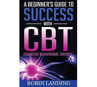A Beginner's Guide To Success With CBT (Cognitive Behavioural Therapy)