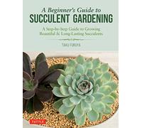 A Beginner's Guide to Succulent Gardening: A Step-by-Step Guide to Growing Beautiful & Long-Lasting Succulents