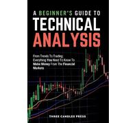 A Beginner's Guide To Technical Analysis: From Trends To Trading: Everything You Need To Know To Make Money From The Financial Markets