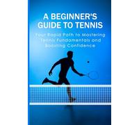 A Beginner's Guide to Tennis: Your Rapid Path to Mastering Tennis Fundamentals and Boosting Confidence