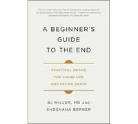 A Beginner's Guide to the End by Dr Bj Miller, Shoshana Berger