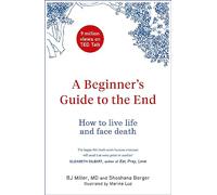 A Beginner's Guide to the End : How to Live Life to the Full and Die a Good Death