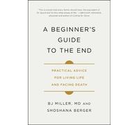 A Beginner's Guide to the End: Practical Advice for Living Life and Facing Death