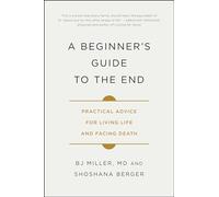 A Beginner's Guide to the End: Practical Advice for Living Life and Facing Death