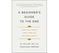 A Beginner's Guide to the End: Practical Advice for Living Life and Facing Death