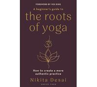 A Beginner's Guide to the Roots of Yoga : How to create a more authentic practice