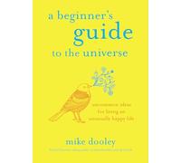 A Beginner's Guide to the Universe: Uncommon Ideas for Living an Unusually Happy Life