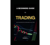A Beginners Guide to Trading: Simple , clear explanations for self starters entering the world of trading