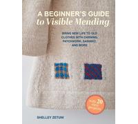 A Beginner's Guide to Visible Mending : With Over 20 Easy Projects: Bring New Life to Old Clothes with Darning, Applique, Sashiko-Style Stitching, and More