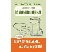 A Beginner's Guided Gardening Journal: Turn What You Learn, Into What You Grow: 12 Months of Prompts for Tracking Plants, Monitoring Pests, and Recording Harvests