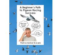 A Beginner's Path to Pigeon Racing Success: from a novice to a pro in record time