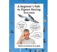 A Beginner's Path to Pigeon Racing Success: From a novice to a pro in record time
